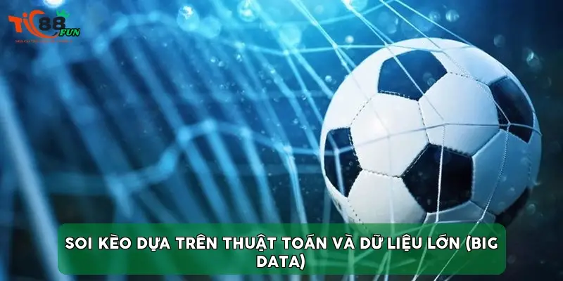 Soi kèo dựa trên thuật toán và dữ liệu lớn (Big Data) Soi kèo dựa trên thuật toán và dữ liệu lớn (Big Data)
